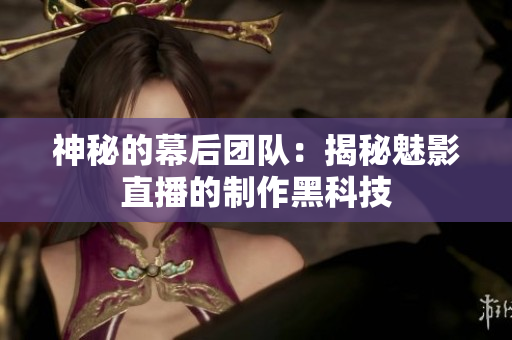 神秘的幕后团队：揭秘魅影直播的制作黑科技