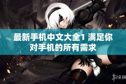 最新手机中文大全1 满足你对手机的所有需求