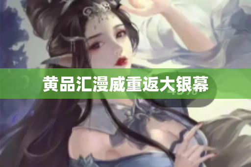 黄品汇漫威重返大银幕