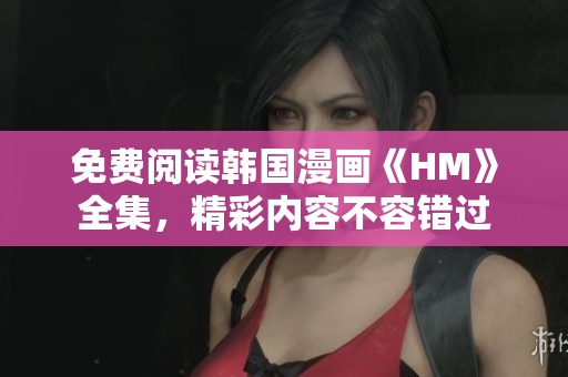 免费阅读韩国漫画《HM》全集，精彩内容不容错过
