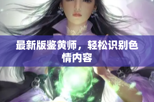 最新版鉴黄师，轻松识别色情内容
