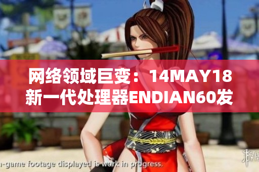 网络领域巨变：14MAY18新一代处理器ENDIAN60发布