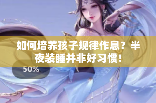 如何培养孩子规律作息？半夜装睡并非好习惯！