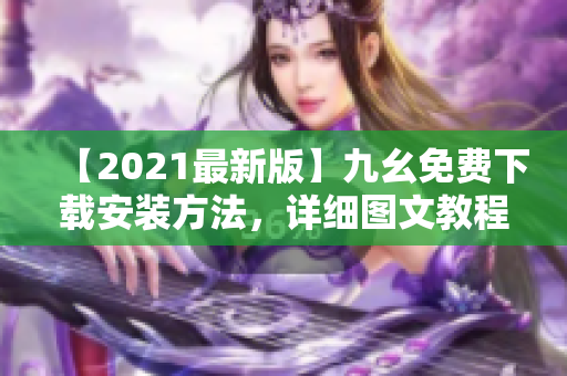 【2021最新版】九幺免费下载安装方法，详细图文教程！