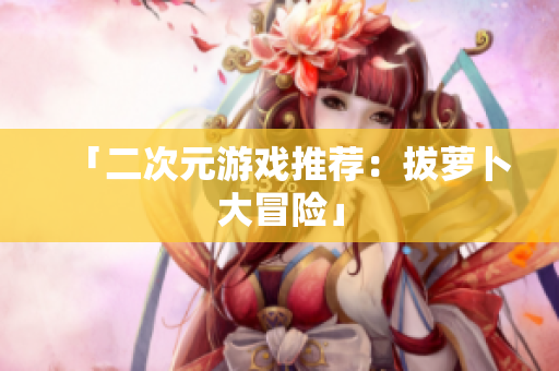 「二次元游戏推荐：拔萝卜大冒险」