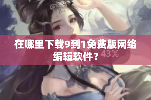 在哪里下载9到1免费版网络编辑软件？