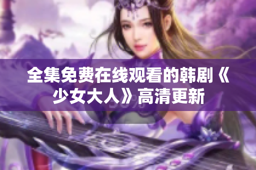 全集免费在线观看的韩剧《少女大人》高清更新