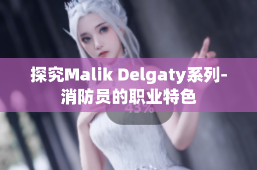 探究Malik Delgaty系列-消防员的职业特色