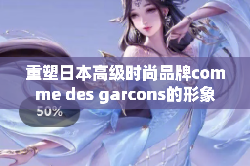 重塑日本高级时尚品牌comme des garcons的形象