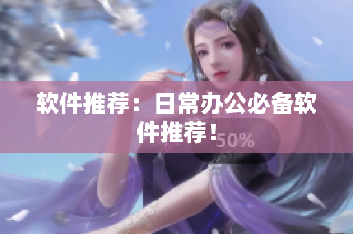 软件推荐：日常办公必备软件推荐！
