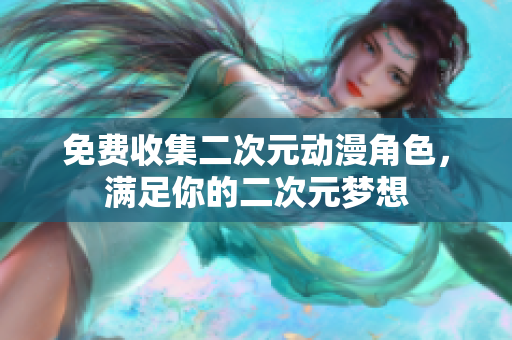 免费收集二次元动漫角色，满足你的二次元梦想