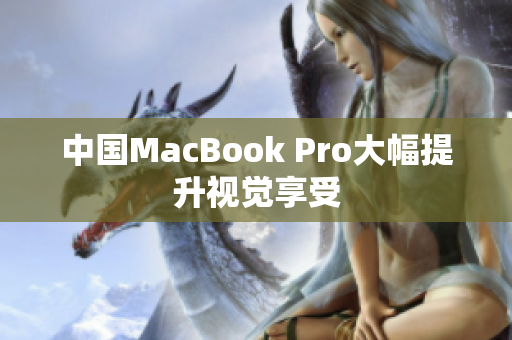 中国MacBook Pro大幅提升视觉享受