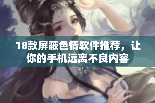 18款屏蔽色情软件推荐，让你的手机远离不良内容