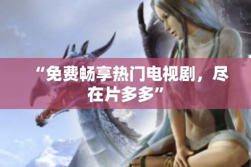 “免费畅享热门电视剧，尽在片多多”