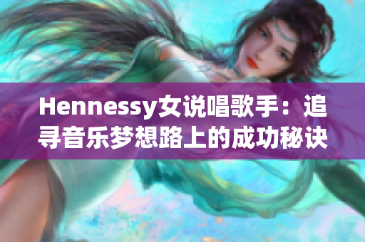Hennessy女说唱歌手：追寻音乐梦想路上的成功秘诀