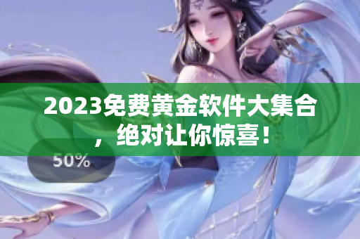 2023免费黄金软件大集合，绝对让你惊喜！