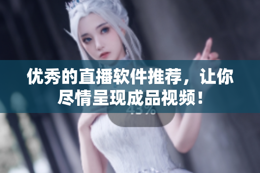 优秀的直播软件推荐，让你尽情呈现成品视频！