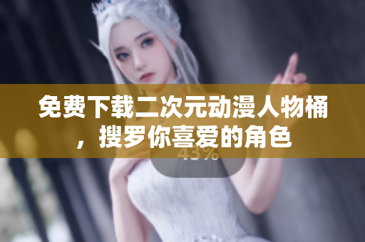 免费下载二次元动漫人物桶，搜罗你喜爱的角色