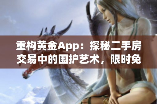 重构黄金App：探秘二手房交易中的围护艺术，限时免费下载！