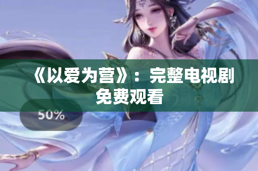 《以爱为营》：完整电视剧免费观看