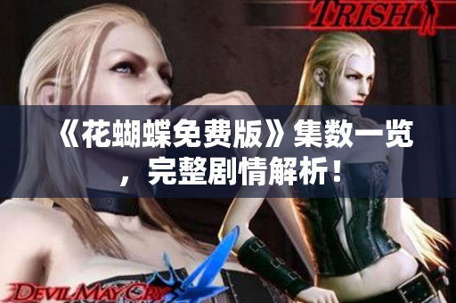 《花蝴蝶免费版》集数一览，完整剧情解析！