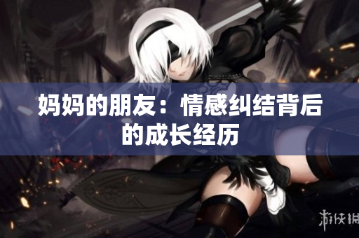 妈妈的朋友：情感纠结背后的成长经历