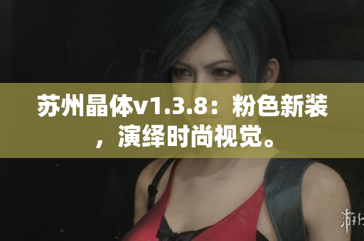 苏州晶体v1.3.8：粉色新装，演绎时尚视觉。