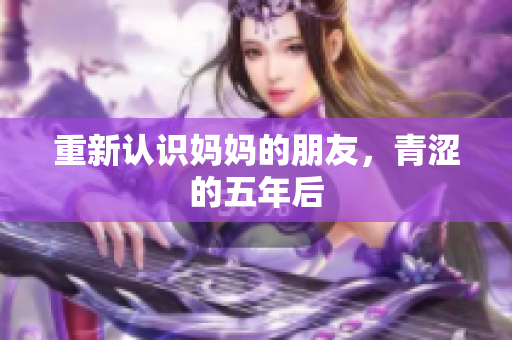 重新认识妈妈的朋友，青涩的五年后