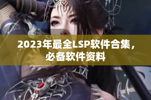 2023年最全LSP软件合集，必备软件资料
