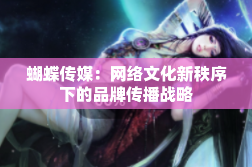 蝴蝶传媒：网络文化新秩序下的品牌传播战略