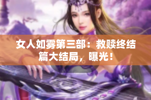 女人如雾第三部：救赎终结篇大结局，曝光！