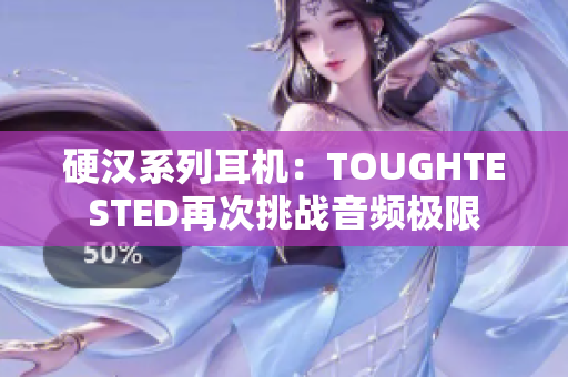 硬汉系列耳机：TOUGHTESTED再次挑战音频极限