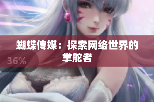 蝴蝶传媒：探索网络世界的掌舵者