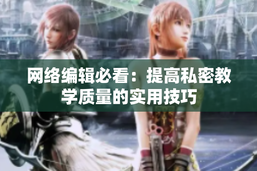 网络编辑必看：提高私密教学质量的实用技巧