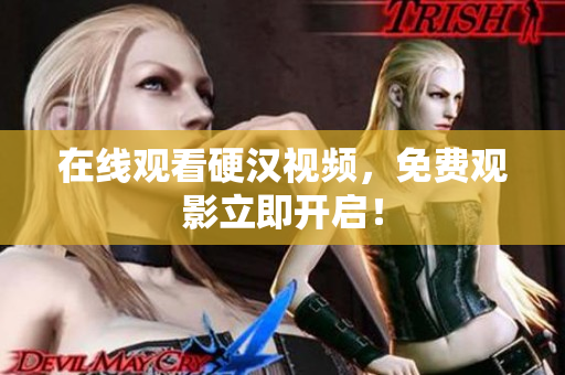 在线观看硬汉视频，免费观影立即开启！