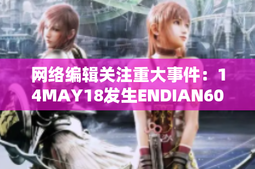 网络编辑关注重大事件：14MAY18发生ENDIAN60，引发全球关注