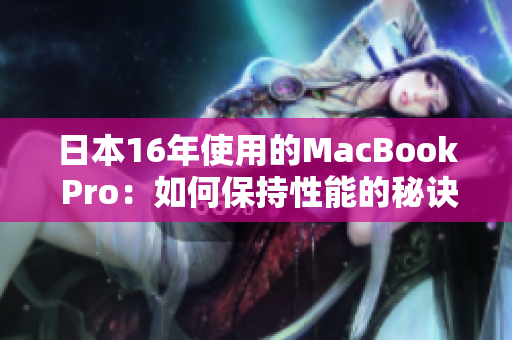 日本16年使用的MacBook Pro：如何保持性能的秘诀