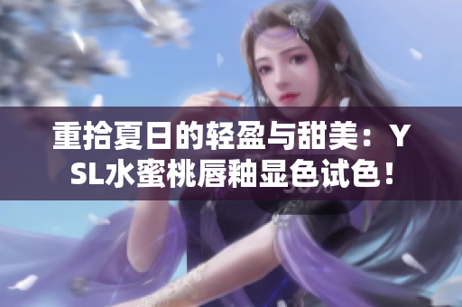 重拾夏日的轻盈与甜美：YSL水蜜桃唇釉显色试色！