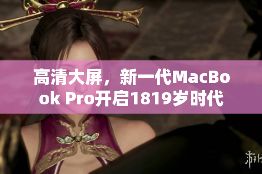 高清大屏，新一代MacBook Pro开启1819岁时代