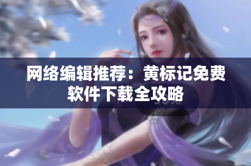网络编辑推荐：黄标记免费软件下载全攻略