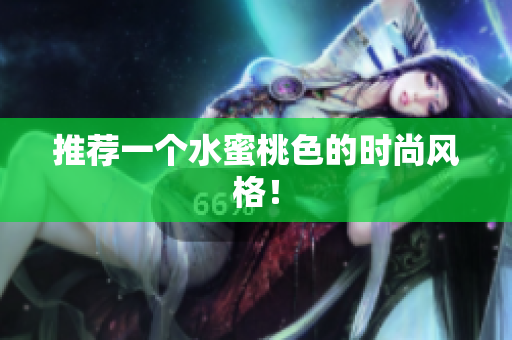 推荐一个水蜜桃色的时尚风格！