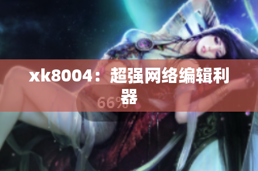 xk8004：超强网络编辑利器