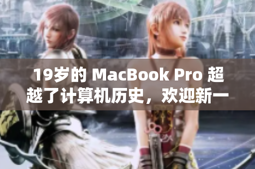 19岁的 MacBook Pro 超越了计算机历史，欢迎新一代接班