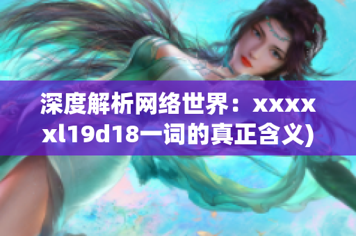 深度解析网络世界：xxxxxl19d18一词的真正含义)