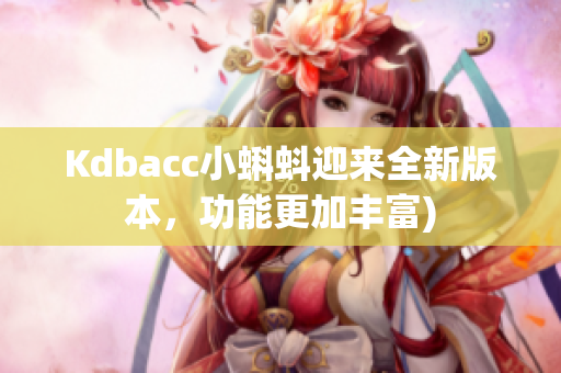 Kdbacc小蝌蚪迎来全新版本，功能更加丰富)