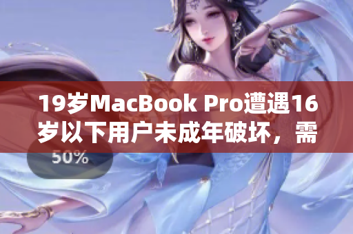 19岁MacBook Pro遭遇16岁以下用户未成年破坏，需要修复