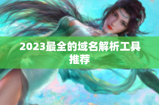 2023最全的域名解析工具推荐