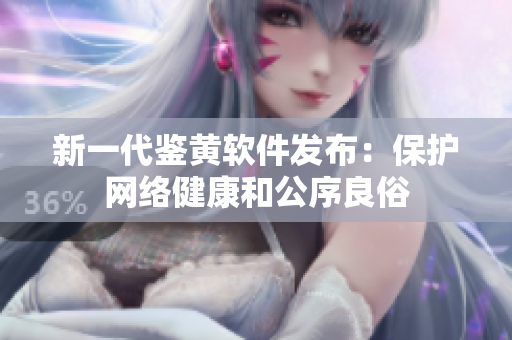 新一代鉴黄软件发布：保护网络健康和公序良俗