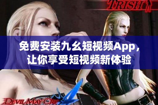 免费安装九幺短视频App，让你享受短视频新体验