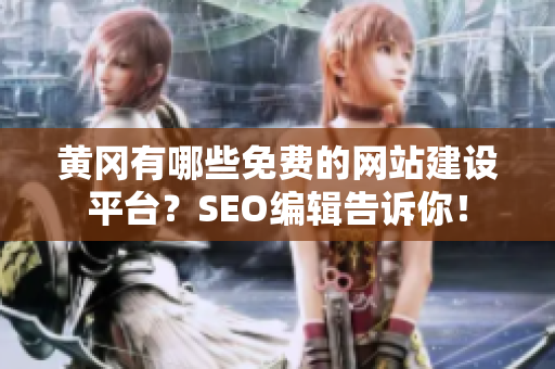 黄冈有哪些免费的网站建设平台？SEO编辑告诉你！